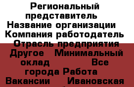 Региональный представитель › Название организации ­ Компания-работодатель › Отрасль предприятия ­ Другое › Минимальный оклад ­ 28 000 - Все города Работа » Вакансии   . Ивановская обл.